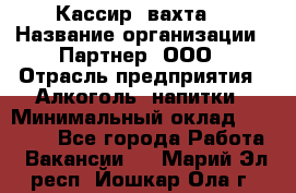 Кассир (вахта) › Название организации ­ Партнер, ООО › Отрасль предприятия ­ Алкоголь, напитки › Минимальный оклад ­ 38 000 - Все города Работа » Вакансии   . Марий Эл респ.,Йошкар-Ола г.